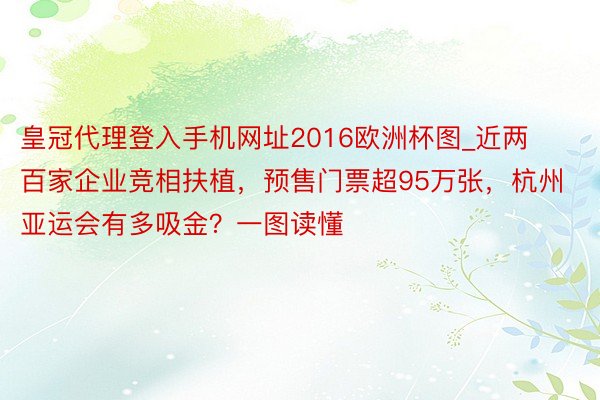 皇冠代理登入手机网址2016欧洲杯图_近两百家企业竞相扶植，预售门票超95万张，杭州亚运会有多吸金？一图读懂