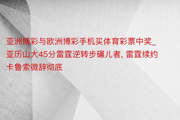 亚洲博彩与欧洲博彩手机买体育彩票中奖_亚历山大45分雷霆逆转步碾儿者, 雷霆续约卡鲁索微辞彻底