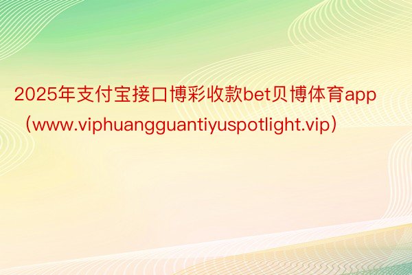 2025年支付宝接口博彩收款bet贝博体育app（www.viphuangguantiyuspotlight.vip）