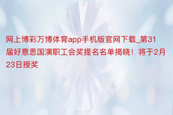 网上博彩万博体育app手机版官网下载_第31届好意思国演职工会奖提名名单揭晓！将于2月23日授奖