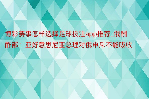 博彩赛事怎样选择足球投注app推荐_俄酬酢部：亚好意思尼亚总理对俄申斥不能吸收