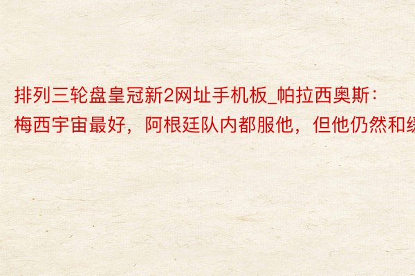排列三轮盘皇冠新2网址手机板_帕拉西奥斯:梅西宇宙最好,阿根廷队内都服他,但他仍然和缓